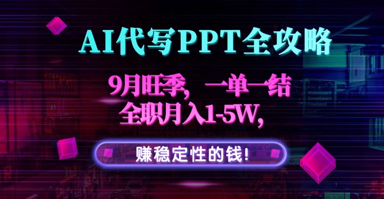 AI代写PPT全攻略,9月旺季,一单一结,全职月入1-5W,赚稳定性的钱!-猴哥VIP资源站