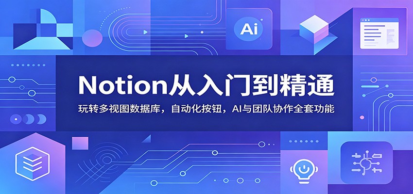 Notion从入门到精通：玩转多视图数据库，自动化按钮，AI与团队协作全套功能-猴哥VIP资源站