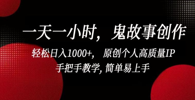 一天一小时，鬼故事创作， 轻松日入1000+， 原创个人高质量IP，手把手教学, 简单易上手【揭秘】-猴哥VIP资源站