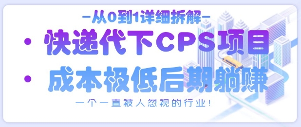 从0到1详细拆解快递代下CPS项目，一个一直被人忽视的行业！-猴哥VIP资源站