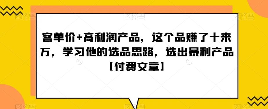 单客价+高利润产品,这个品了赚十来万,习学他选的品思路,出选暴产利品【付费文章】-猴哥VIP资源站