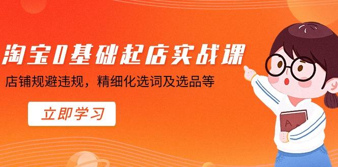 淘宝0基础起店实操课，店铺规避违规，精细化选词及选品等-猴哥VIP资源站