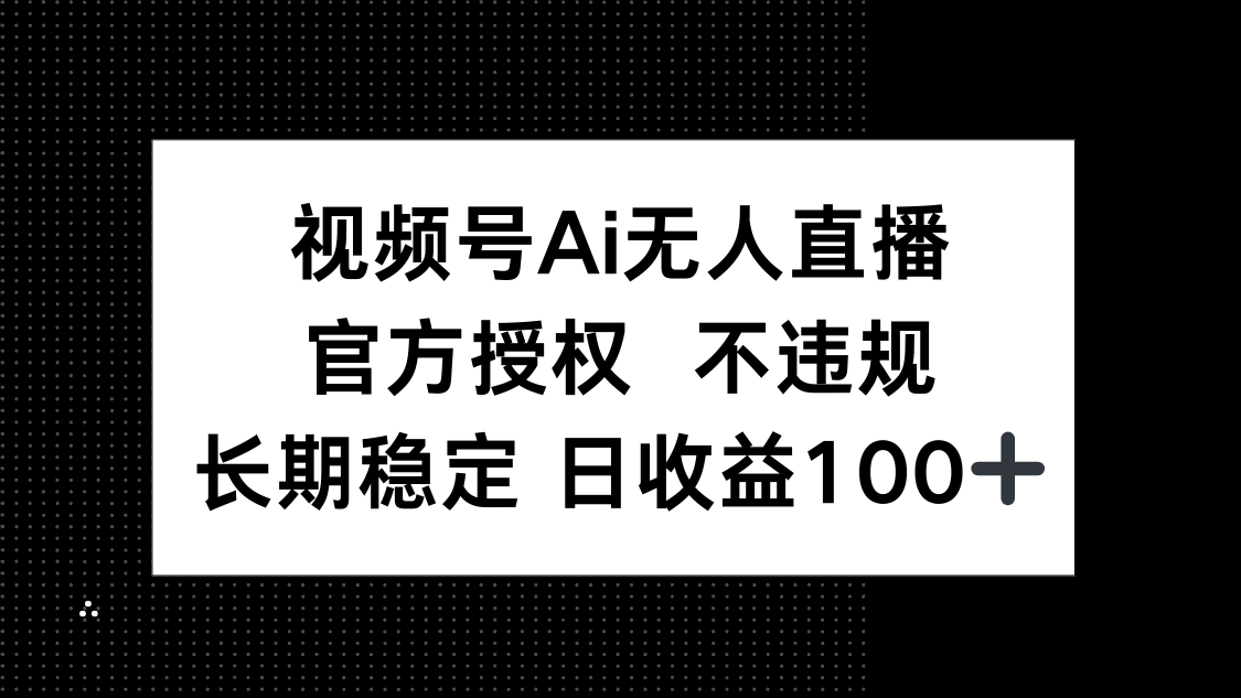 视频号AI无人直播，官方授权 不违规，单日平均收益100+-猴哥VIP资源站