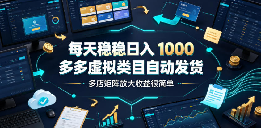 每天稳稳日入1000,多多虚拟类目自动发货,多店矩阵放大收益很简单【揭秘】-猴哥VIP资源站