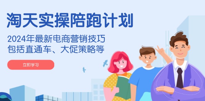 淘天实操陪跑计划，2024年最新电商营销技巧，包括直通车、大促策略等-猴哥VIP资源站