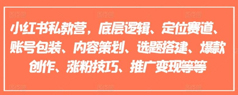 小红书私教营,底层逻辑、定位赛道、账号包装、内容策划、选题搭建、爆款创作、涨粉技巧、推广变现等等-猴哥VIP资源站