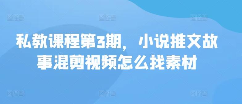 私教课程第3期，小说推文故事混剪视频怎么找素材-猴哥VIP资源站