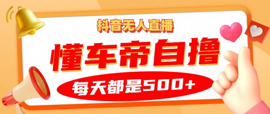 抖音无人直播“懂车帝”自撸玩法,每天2小时收益500+-猴哥VIP资源站