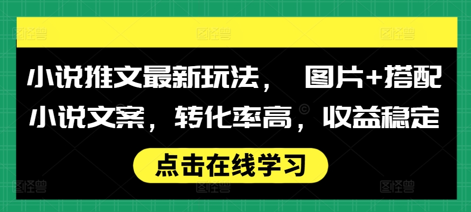 小说推文最新玩法, 图片+搭配小说文案,转化率高,收益稳定