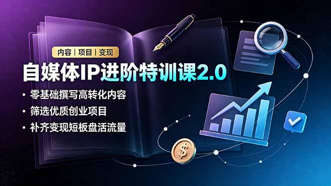 自媒体IP进阶特训课2.0,零基础撰写高转化内容,筛选优质创业项目,补齐变现短板盘活流量-猴哥VIP资源站