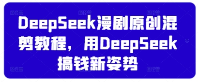 DeepSeek漫剧原创混剪教程，用DeepSeek搞钱新姿势-猴哥VIP资源站