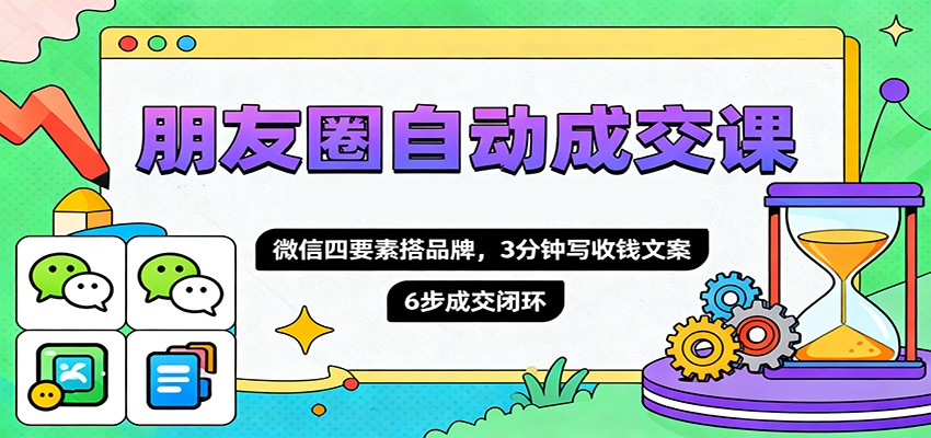 朋友圈自动成交课，微信四要素搭品牌，3分钟写收钱文案，6步成交闭环-猴哥VIP资源站