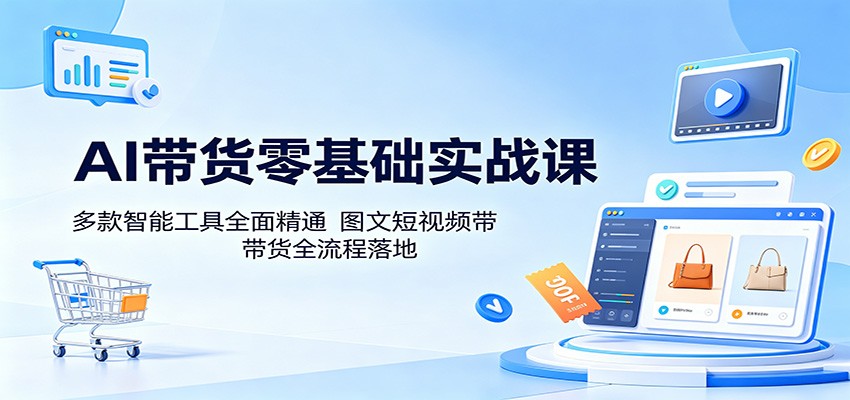 AI带货零基础实战课：多款智能工具全面精通，图文短视频带货全流程落地-猴哥VIP资源站