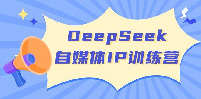 DeepSeek自媒体IP训练营,掌握四位定位法 长板变现模型 开启自媒体新篇章(更新)-猴哥VIP资源站