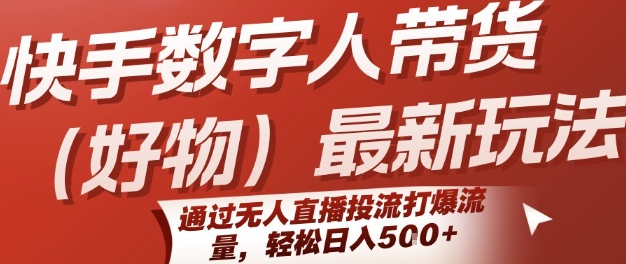 快手数字人带货(好物)最新玩法，通过无人直播投流打爆流量，轻松日入5张-猴哥VIP资源站