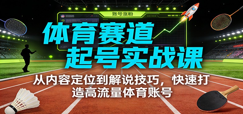 体育赛道起号实战课：从内容定位到解说技巧，快速打造高流量体育账号-猴哥VIP资源站