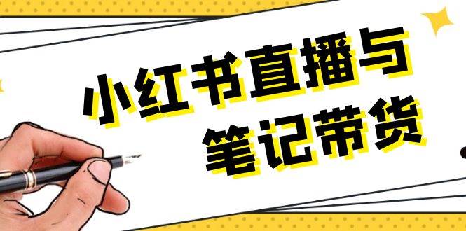 小红书直播与笔记带货：选品、上架、笔记写作、视频剪辑及直播话术等-猴哥VIP资源站