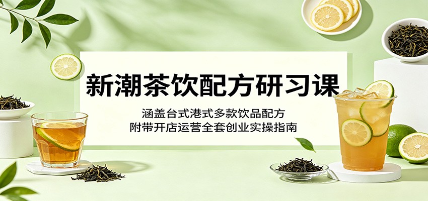 新潮茶饮配方研习课：涵盖台式港式多款饮品配方，附带开店运营全套创业实操指南-猴哥VIP资源站