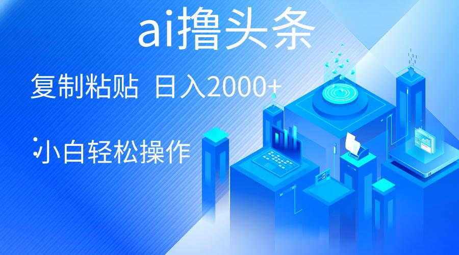AI一键生成爆款文章撸头条 轻松日入2000+，小白操作简单， 收益无上限-猴哥VIP资源站