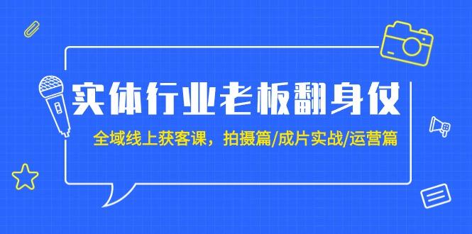 (9332期)实体行业老板翻身仗：全域-线上获客课，拍摄篇/成片实战/运营篇(20节课)-猴哥VIP资源站