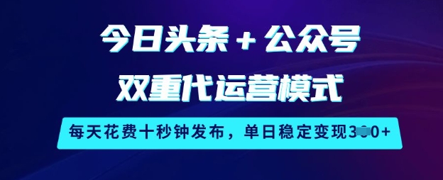 今日头条+公众号双重代运营模式，每天花费十秒钟发布，单日稳定变现3张【揭秘】-猴哥VIP资源站