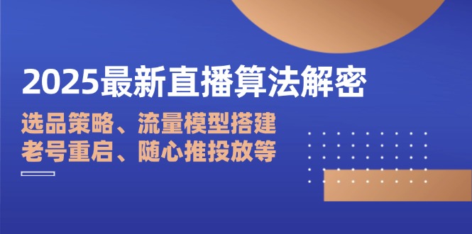 2025最新直播算法解密:选品策略、流量模型搭建、老号重启、随心推投放等-猴哥VIP资源站