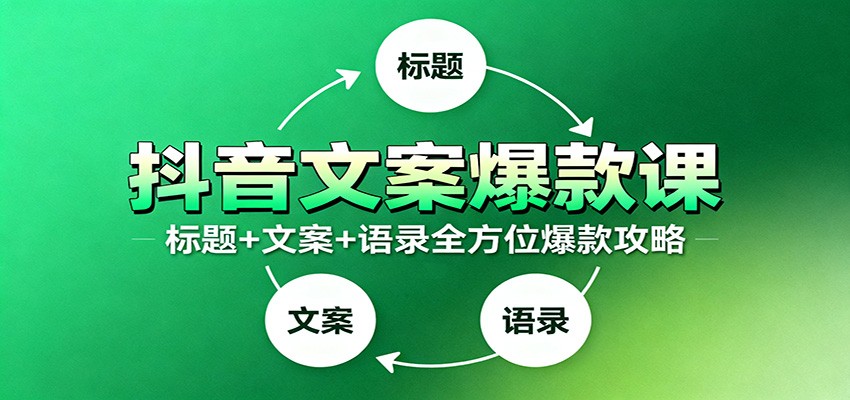 抖音文案爆款课：9大标题绝招，各类型必火文案，100条万能文案情感语录-猴哥VIP资源站