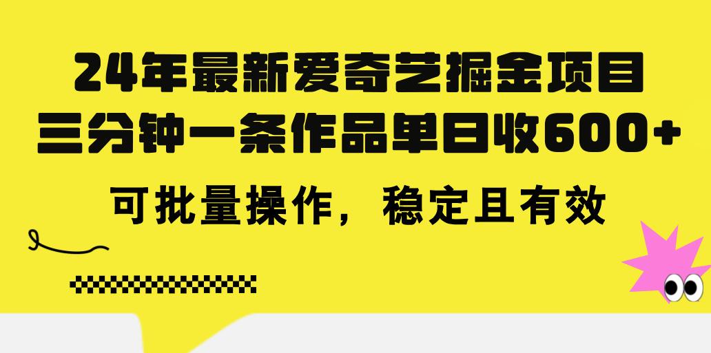 24年 最新爱奇艺掘金项目，三分钟一条作品单日收600+，可批量操作，稳…-猴哥VIP资源站