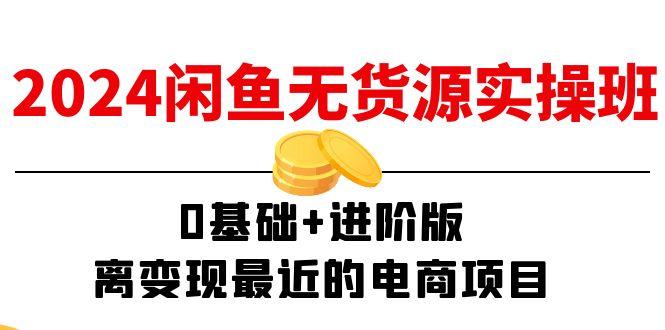 2024闲鱼-无货源实操班：0基础+进阶版，离变现最近的电商项目(15节-猴哥VIP资源站