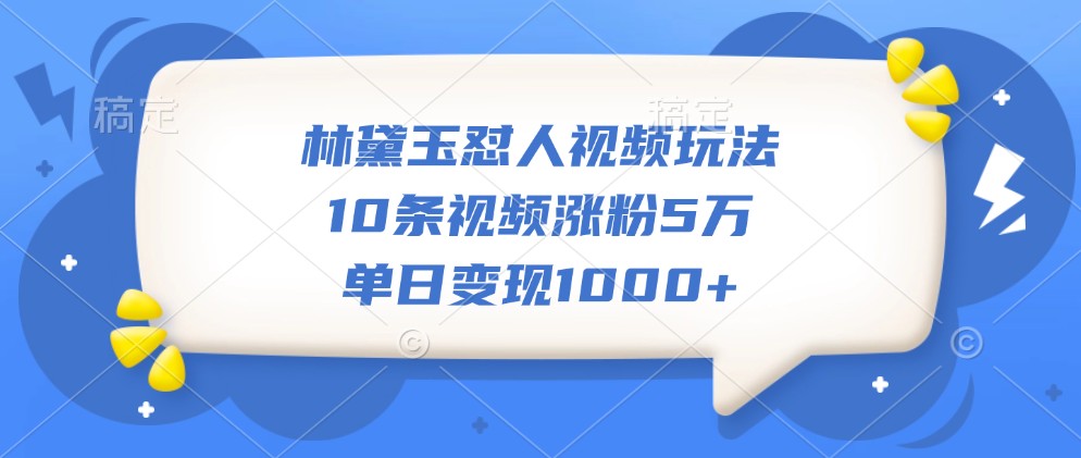 林黛玉怼人视频玩法,10条视频涨粉5万,单日变现1000+-猴哥VIP资源站