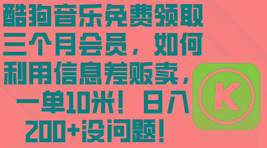 酷狗音乐免费领取三个月会员,利用信息差贩卖,一单10米!日入200+没问题-猴哥VIP资源站