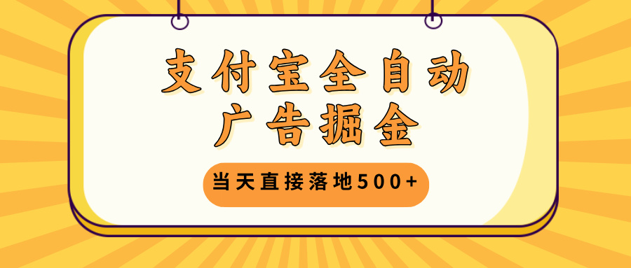 支付宝全自动广告掘金,当天直接落地500+,无需养鸡可矩阵放大操作-猴哥VIP资源站