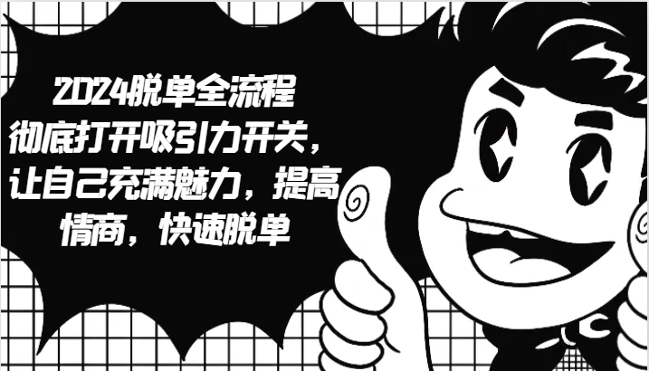 2024脱单全流程 彻底打开吸引力开关，让自己充满魅力，提高情商，快速脱单-猴哥VIP资源站