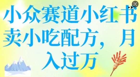 小众赛道小红书卖小吃配方，操作简单，月入过W-猴哥VIP资源站