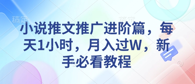 小说推文推广进阶篇,每天1小时,月入过W,新手必看教程-猴哥VIP资源站