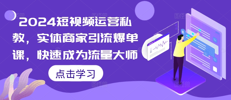 2024短视频运营私教，实体商家引流爆单课，快速成为流量大师-猴哥VIP资源站