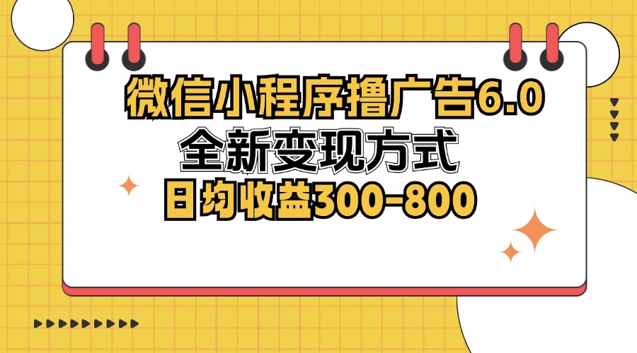 微信小程序撸广告6.0,全新变现方式,日均收益300-800-猴哥VIP资源站