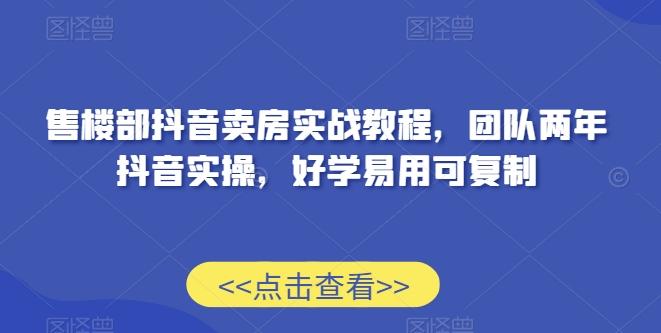 售楼部抖音卖房实战教程,团队两年抖音实操,好学易用可复制-猴哥VIP资源站