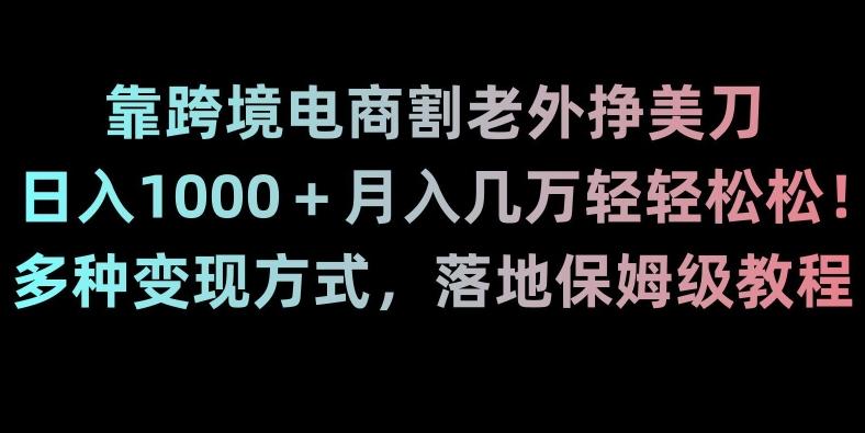 靠跨境电商割老外挣美刀，日入1000＋月入几万轻轻松松！多种变现方式，落地保姆级教程【揭秘】-猴哥VIP资源站