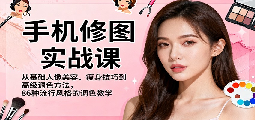 手机修图实战课，从基础人像美容、瘦身技巧到高级调色方法，86种流行风格的调色教学-猴哥VIP资源站