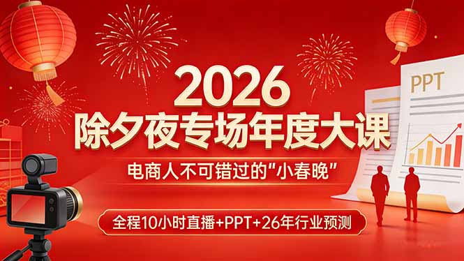 2026除夕夜专场年度大课，全程10小时直播+PPT+26年行业预测，是电商人不可错过的“小春晚”-猴哥VIP资源站