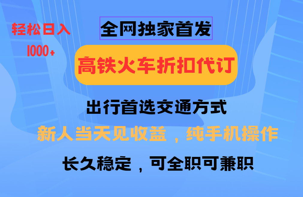 全网独家首发 全国高铁火车折扣代订 新手当日变现 纯手机操作 日入1000+-猴哥VIP资源站