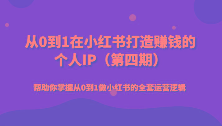 从0到1在小红书打造赚钱的个人IP(第四期)帮助你掌握从0到1做小红书的全套运营逻辑-猴哥VIP资源站