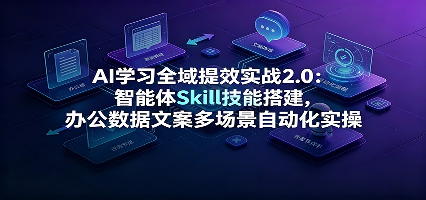 AI学习全域提效实战2.0:智能体Skill技能搭建,办公数据文案多场景自动化实操-猴哥VIP资源站