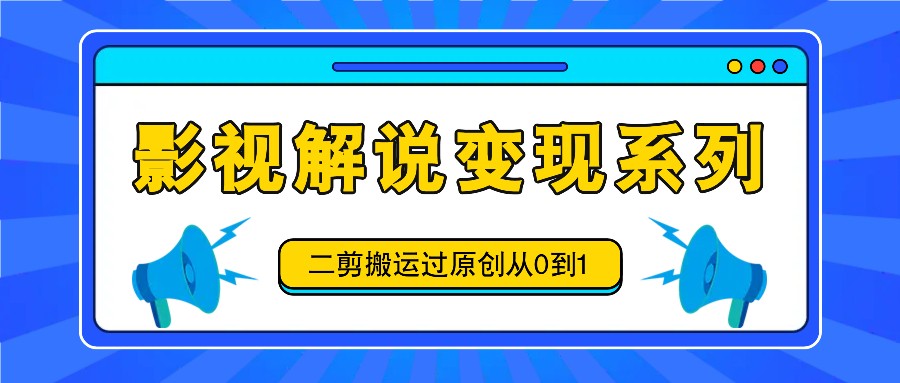 影视解说变现系列,二剪搬运过原创从0到1,喂饭式教程-猴哥VIP资源站