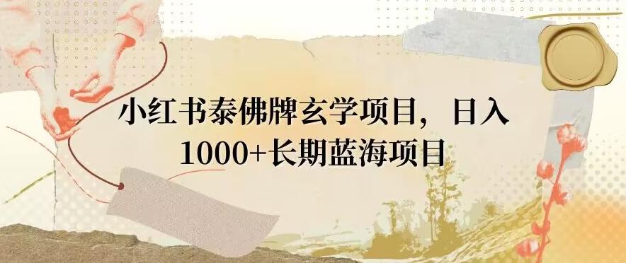 小红书泰佛牌玄学项目，日入1000+，打破传统，长期蓝海项目-猴哥VIP资源站