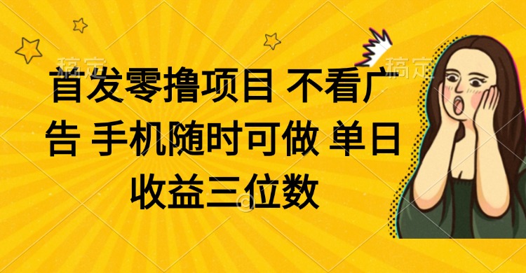 零撸项目 不看广告 手机随时可做 单日收益三位数-猴哥VIP资源站
