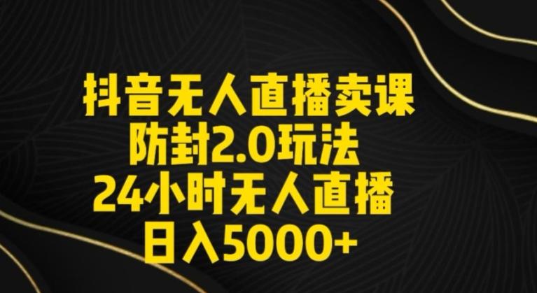抖音无人直播卖课防封2.0玩法24小时无人直播日入5000+【附直播素材+音频】【揭秘】-猴哥VIP资源站