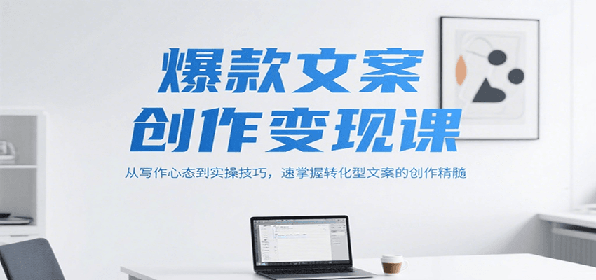 爆款文案创作变现课，从写作心态到实操技巧，速掌握转化型文案的创作精髓-猴哥VIP资源站