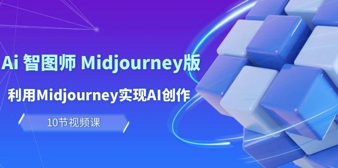 (10066期)玩赚Ai 智图师 Midjourney版：利用Midjourney实现AI创作及变现(10节课)-猴哥VIP资源站